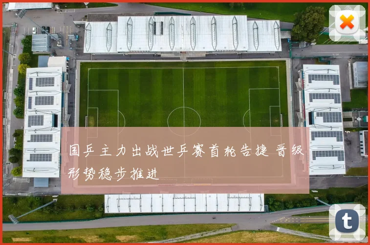 国乒主力出战世乒赛首轮告捷 晋级形势稳步推进