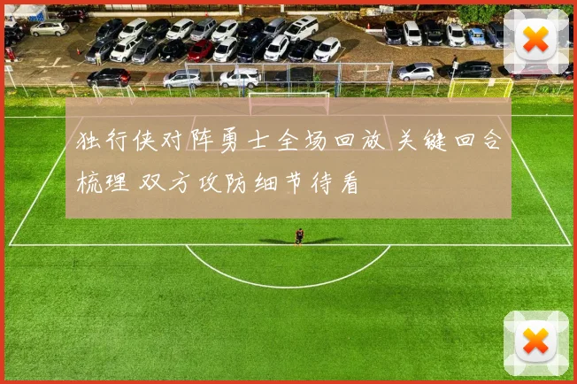 独行侠对阵勇士全场回放 关键回合梳理 双方攻防细节待看