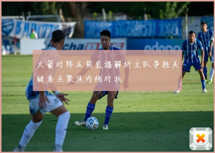 火箭对阵灰熊直播解析主队争胜关键看点聚焦内线对抗